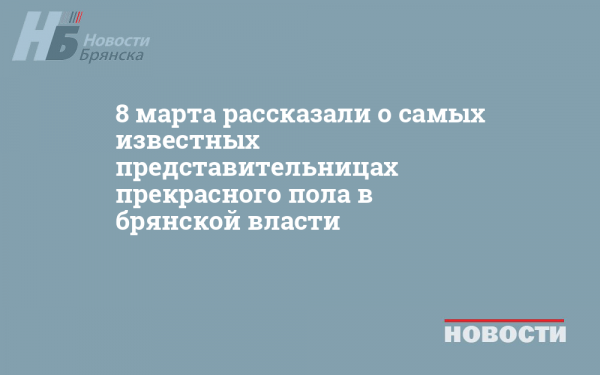 8 марта рассказали о самых известных представительницах прекрасного пола в брянской власти