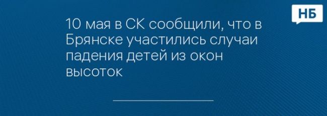 10 мая в СК сообщили, что в Брянске участились случаи падения детей из окон высоток