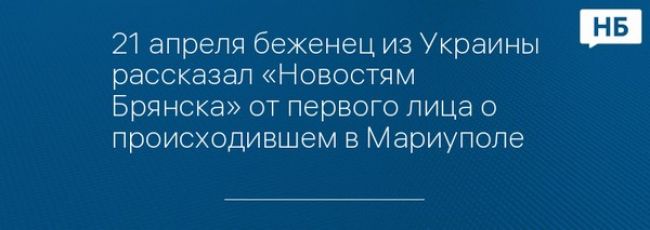 21 апреля беженец из Украины рассказал «Новостям Брянска» от первого лица о происходившем в Мариуполе