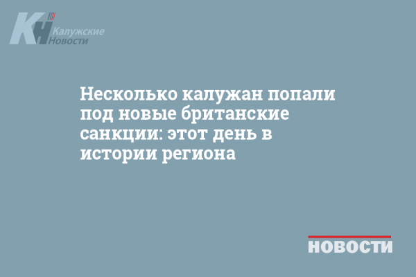 Несколько калужан попали под новые британские санкции: этот день в истории региона