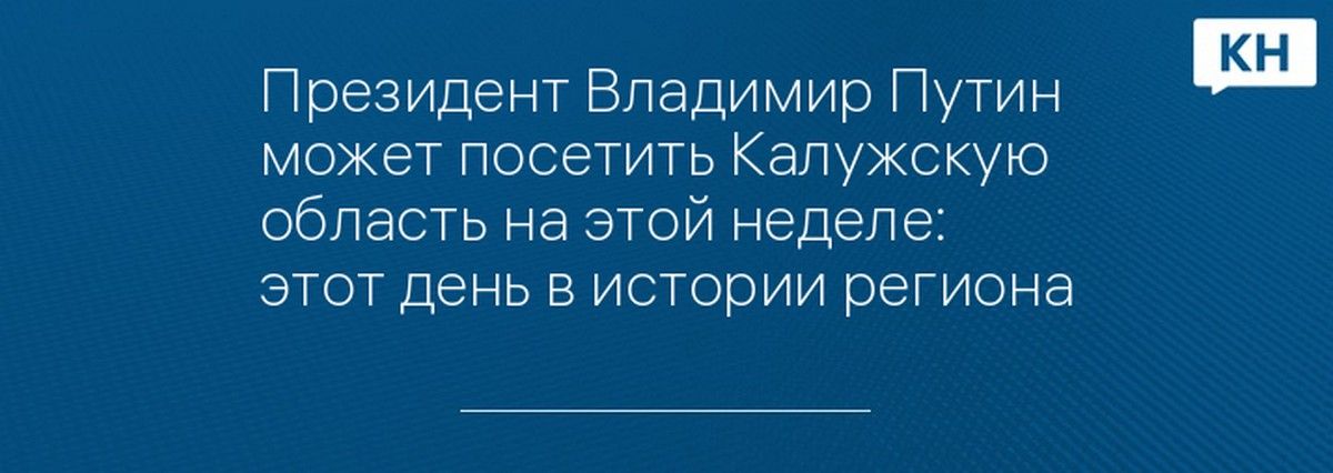 Президент Владимир Путин может посетить Калужскую область на этой неделе: этот день в истории региона