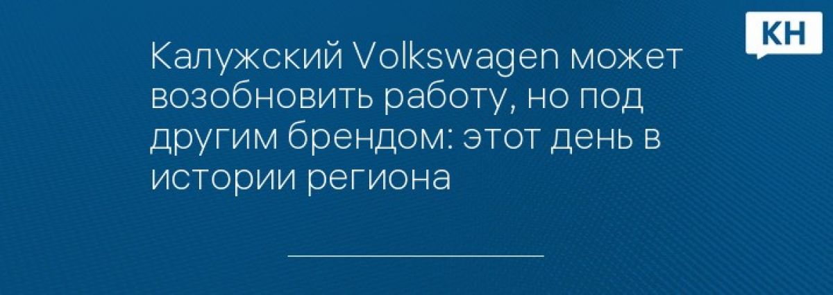 Калужский Volkswagen может возобновить работу, но под другим брендом: этот день в истории региона