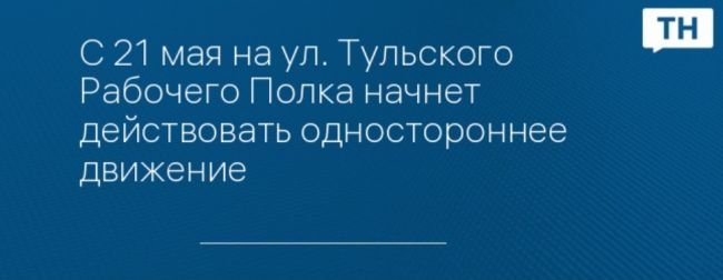 С 21 мая на ул. Тульского Рабочего Полка начнет действовать одностороннее движение