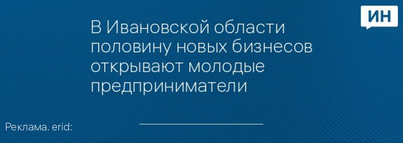 В Ивановской области половину новых бизнесов открывают молодые предприниматели