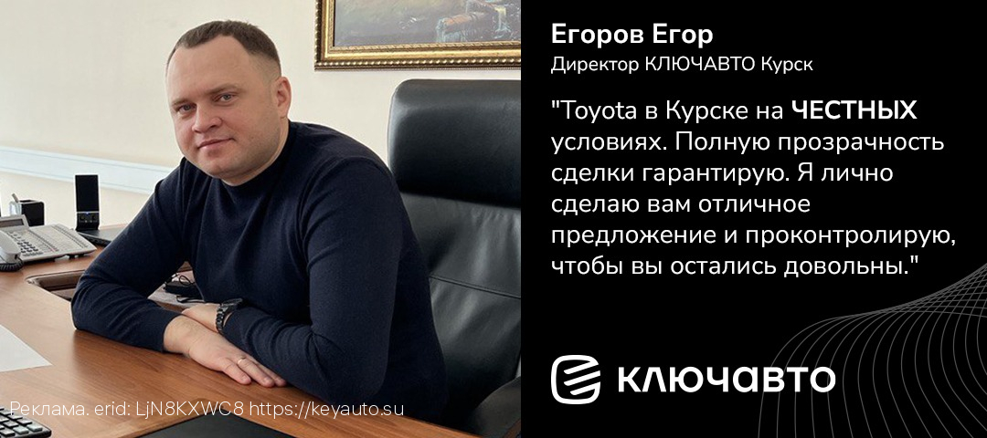 Директор КЛЮЧАВТО Курск Егоров Егор – только ЧЕСТНЫЕ условия!