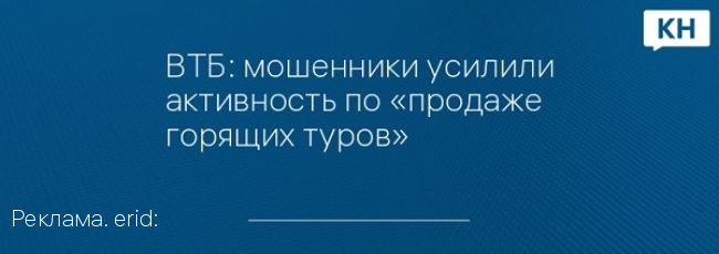 ВТБ: мошенники усилили активность по «продаже горящих туров»
