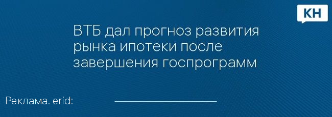 ВТБ дал прогноз развития рынка ипотеки после завершения госпрограмм