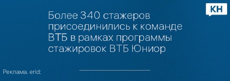 Более 340 стажеров присоединились к команде ВТБ в рамках программы стажировок ВТБ Юниор