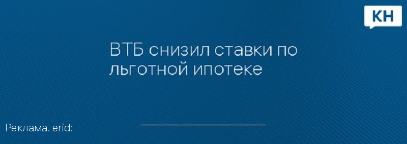 ВТБ снизил ставки по льготной ипотеке