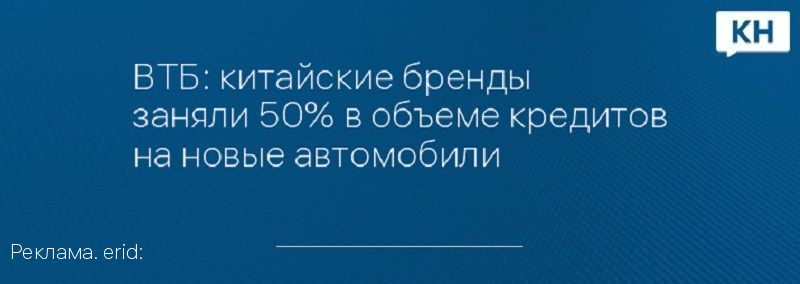 ВТБ: китайские бренды заняли 50 процентов в объеме кредитов на новые автомобили