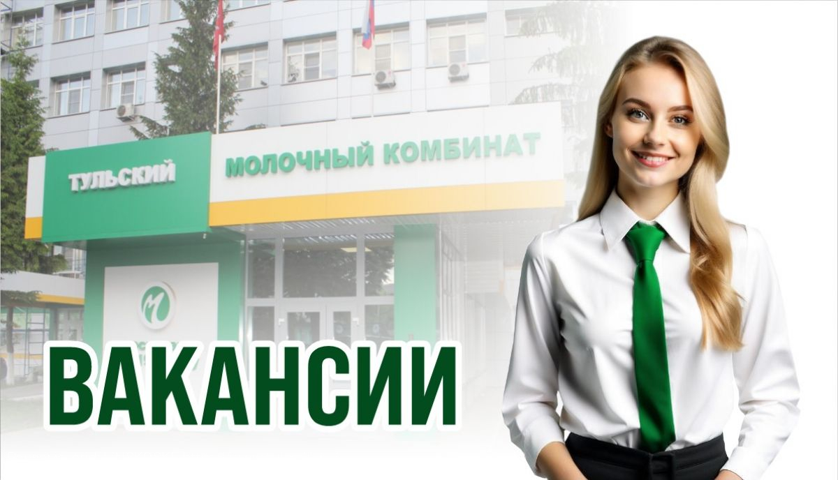 Тульский молочный комбинат приглашает на работу