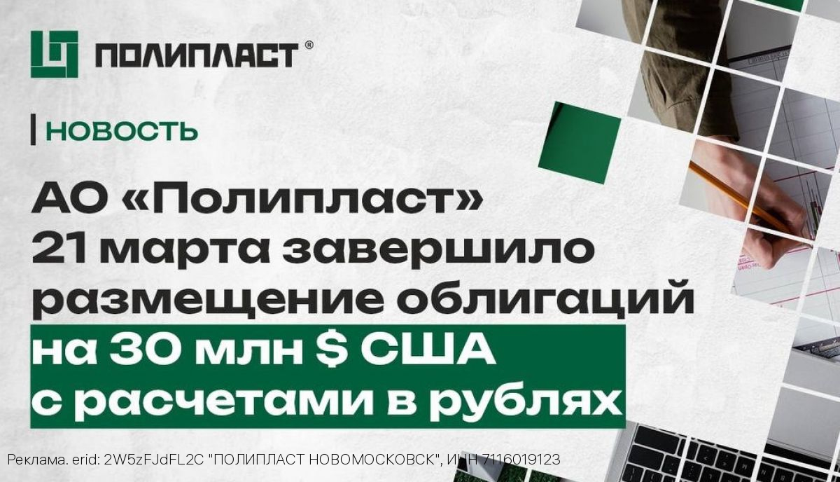 АО «Полипласт» 21 марта завершило размещение облигаций на 30 млн долларов США с расчетами в рублях