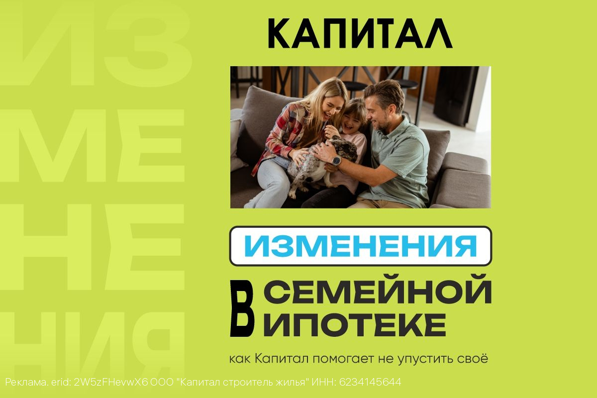 Изменения в Семейной ипотеке и как Капитал помогает не упустить своё