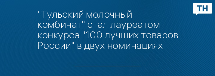 "Тульский молочный комбинат" стал лауреатом конкурса "100 лучших товаров России" в двух номинациях