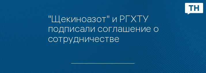 "Щекиноазот" и РГХТУ подписали соглашение о сотрудничестве