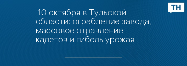  10 октября в Тульской области: ограбление завода, массовое отравление кадетов и гибель урожая