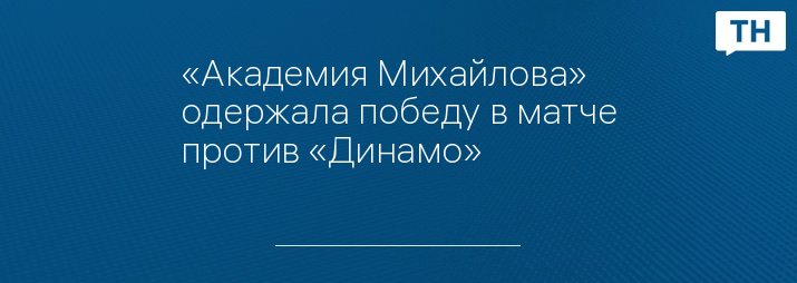 «Академия Михайлова» одержала победу в матче против «Динамо»