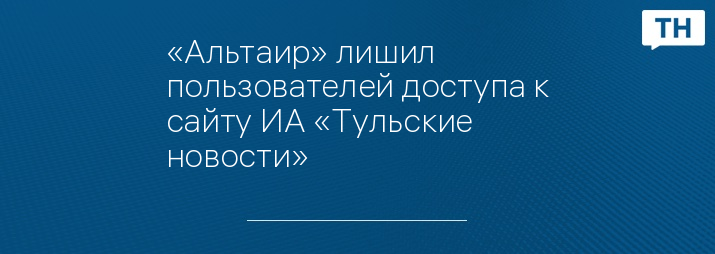 «Альтаир» лишил пользователей доступа к сайту ИА «Тульские новости»