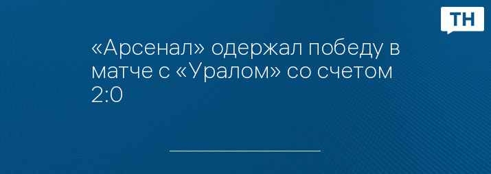 «Арсенал» одержал победу в матче с «Уралом» со счетом 2:0