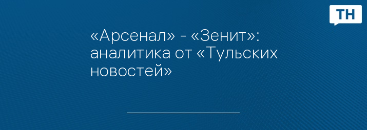 «Арсенал» - «Зенит»: аналитика от «Тульских новостей»