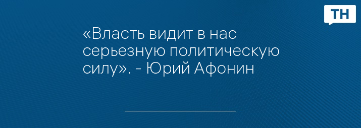 «Власть видит в нас серьезную политическую силу». - Юрий Афонин