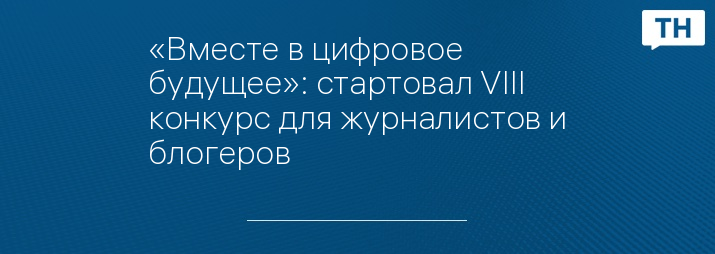 «Вместе в цифровое будущее»: стартовал VIII конкурс для журналистов и блогеров 