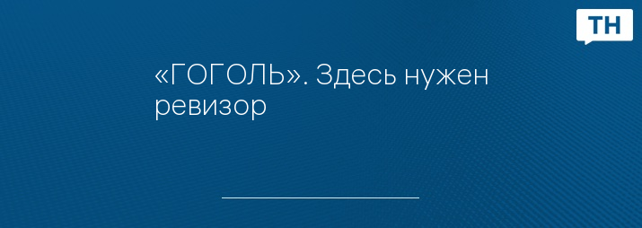 «ГОГОЛЬ». Здесь нужен ревизор