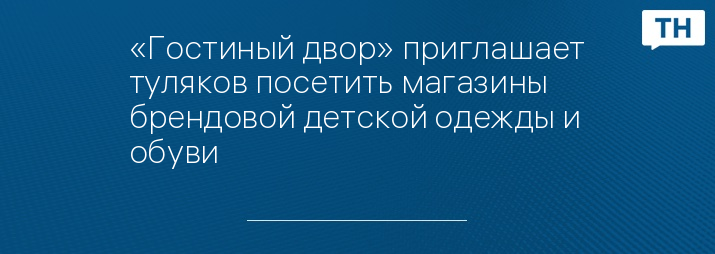 «Гостиный двор» приглашает туляков посетить магазины брендовой детской одежды и обуви
