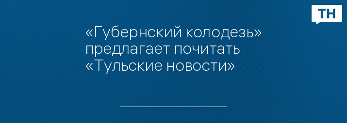 «Губернский колодезь» предлагает почитать «Тульские новости»