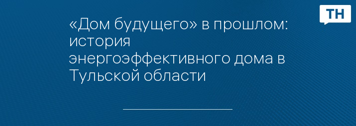 «Дом будущего» в прошлом: история энергоэффективного дома в Тульской области