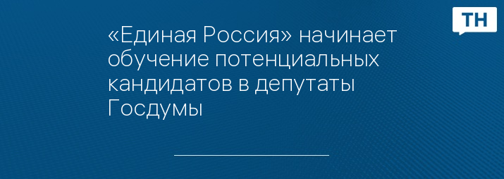 «Единая Россия» начинает обучение потенциальных кандидатов в депутаты Госдумы