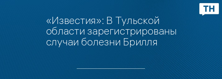 «Известия»: В Тульской области зарегистрированы случаи болезни Брилля