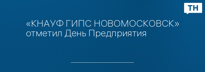 «КНАУФ ГИПС НОВОМОСКОВСК» отметил День Предприятия