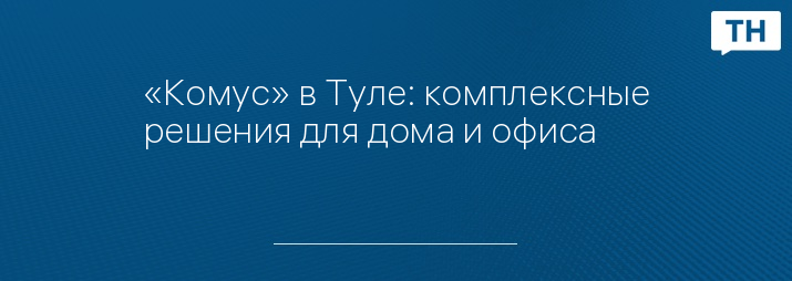 «Комус» в Туле: комплексные решения для дома и офиса