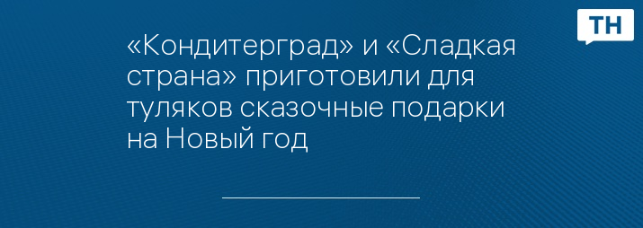 «Кондитерград» и «Сладкая страна» приготовили для туляков сказочные подарки на Новый год