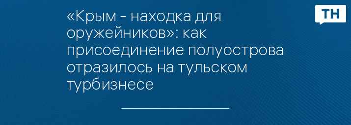 «Крым - находка для оружейников»: как присоединение полуострова отразилось на тульском турбизнесе