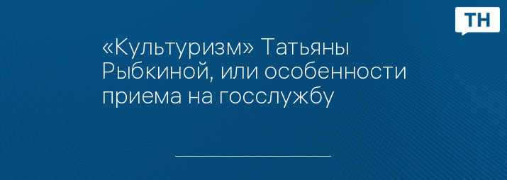 «Культуризм» Татьяны Рыбкиной, или особенности приема на госслужбу 