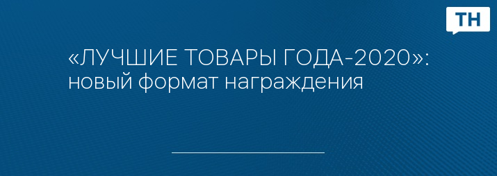 «ЛУЧШИЕ ТОВАРЫ ГОДА-2020»: новый формат награждения