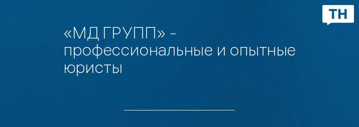 «МД ГРУПП» - профессиональные и опытные юристы 