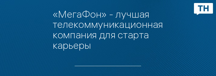 «МегаФон» - лучшая телекоммуникационная компания для старта карьеры 