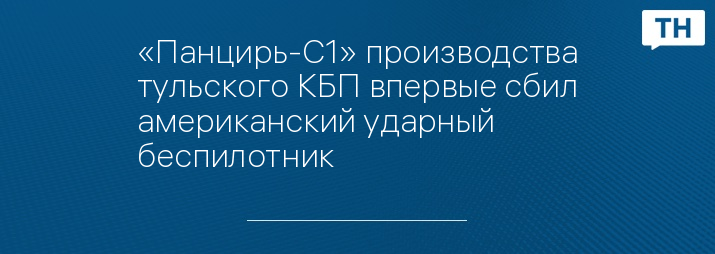 «Панцирь-С1» производства тульского КБП впервые сбил американский ударный беспилотник