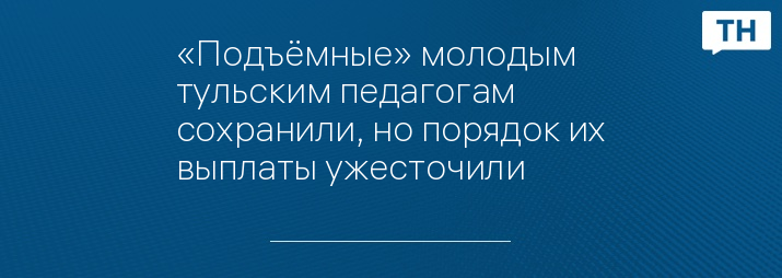 «Подъёмные» молодым тульским педагогам сохранили, но порядок их выплаты ужесточили