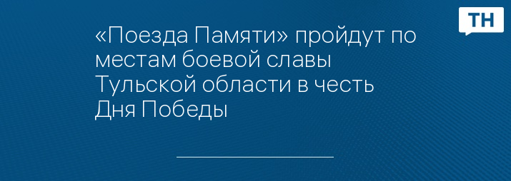 «Поезда Памяти» пройдут по местам боевой славы Тульской области в честь Дня Победы