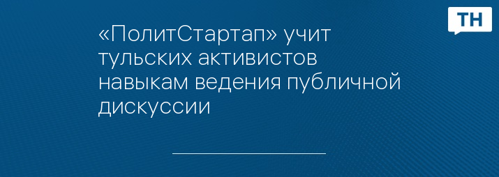 «ПолитСтартап» учит тульских активистов навыкам ведения публичной дискуссии