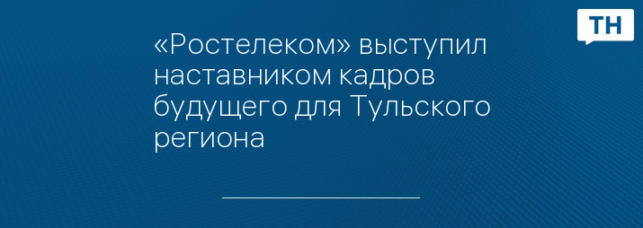 «Ростелеком» выступил наставником кадров будущего для Тульского региона