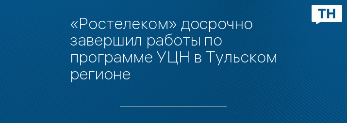 «Ростелеком» досрочно завершил работы по программе УЦН в Тульском регионе