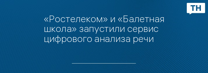 «Ростелеком» и «Балетная школа» запустили сервис цифрового анализа речи