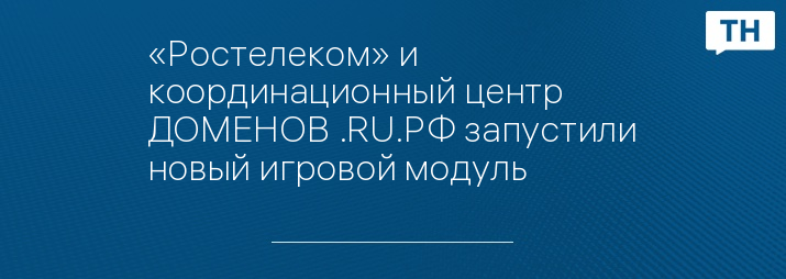 «Ростелеком» и координационный центр ДОМЕНОВ .RU.РФ запустили новый игровой модуль