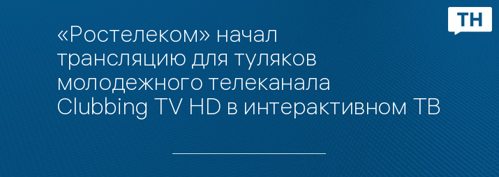 «Ростелеком» начал трансляцию для туляков молодежного телеканала Clubbing TV HD в интерактивном ТВ