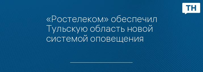 «Ростелеком» обеспечил Тульскую область новой системой оповещения